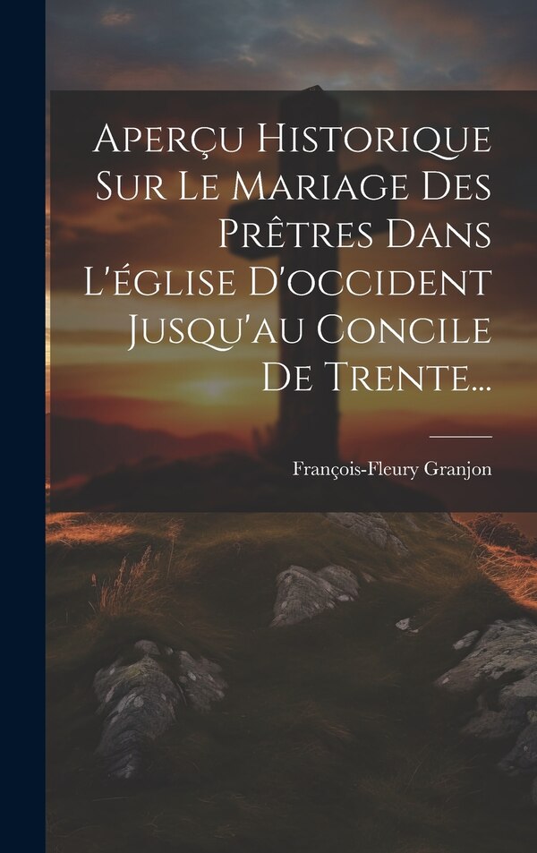 Aperçu Historique Sur Le Mariage Des Prêtres Dans L'église D'occident Jusqu'au Concile De Trente. by François-fleury Granjon, Hardcover