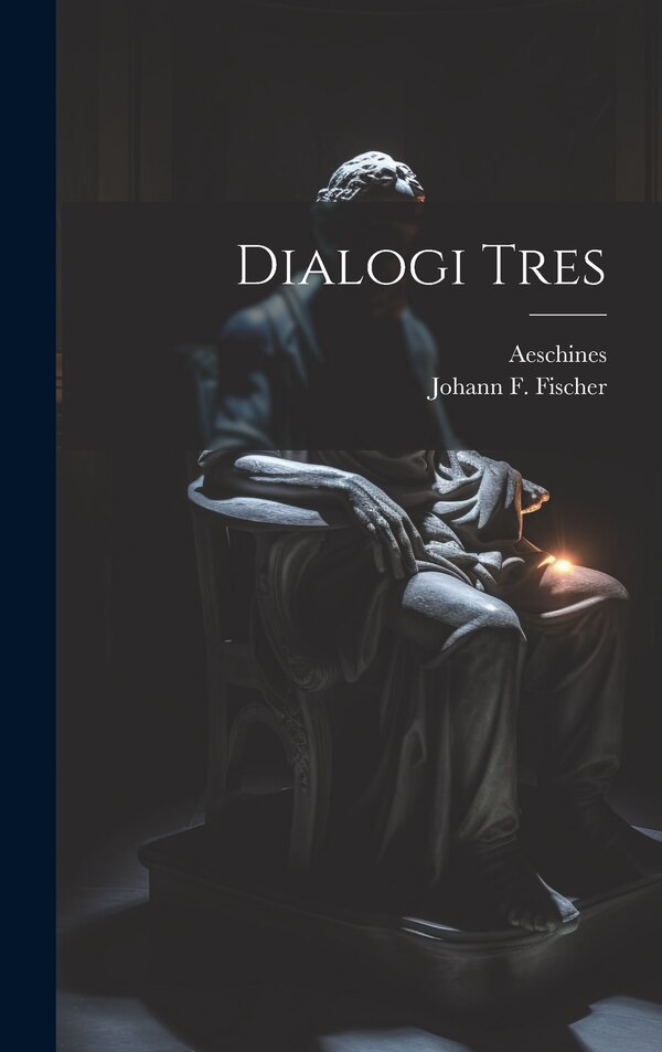Dialogi Tres by Aeschines (socraticus), Hardcover | Indigo Chapters