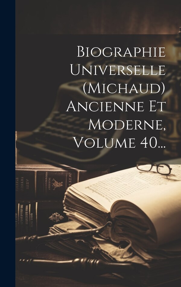 Biographie Universelle (michaud) Ancienne Et Moderne Volume 40. by Anonymous, Hardcover | Indigo Chapters