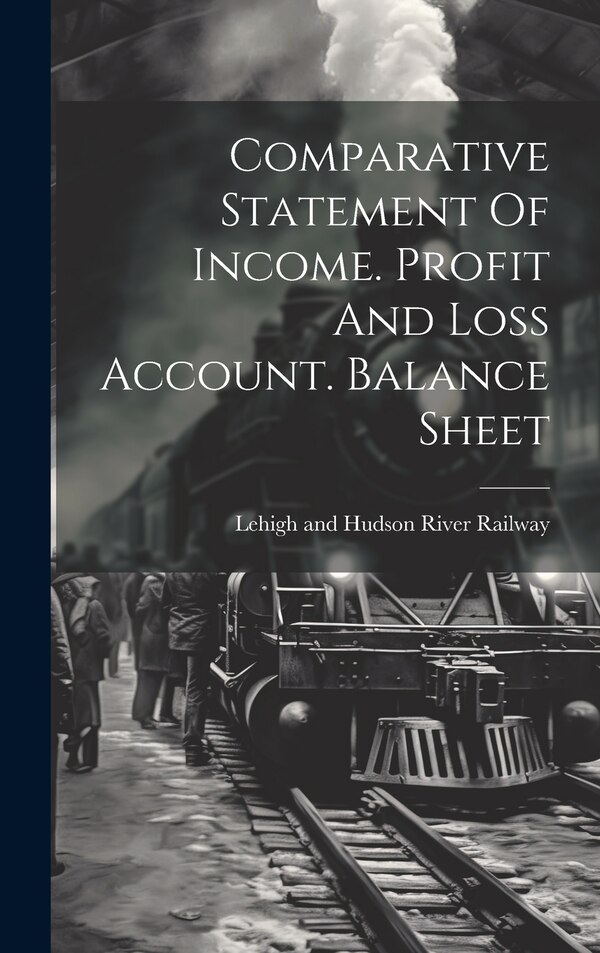 Comparative Statement Of Income. Profit And Loss Account. Balance Sheet by Lehigh And Hudson River Railway, Hardcover | Indigo Chapters
