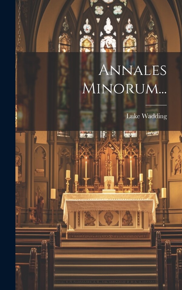 Annales Minorum. by Luke Wadding, Hardcover | Indigo Chapters