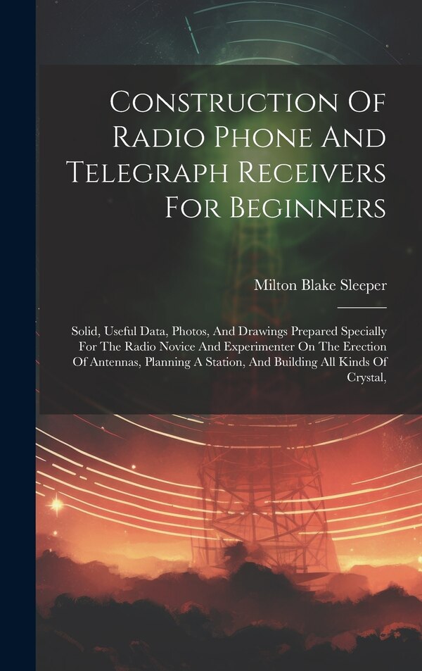 Construction Of Radio Phone And Telegraph Receivers For Beginners by Milton Blake Sleeper, Hardcover | Indigo Chapters