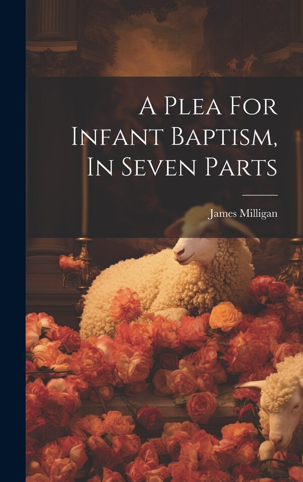 A Plea For Infant Baptism In Seven Parts by Milligan James, Hardcover | Indigo Chapters
