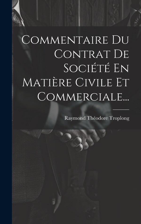 Commentaire Du Contrat De Société En Matière Civile Et Commerciale. by Raymond Théodore Troplong, Hardcover | Indigo Chapters
