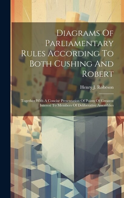 Diagrams Of Parliamentary Rules According To Both Cushing And Robert by Henry J Robeson, Hardcover | Indigo Chapters