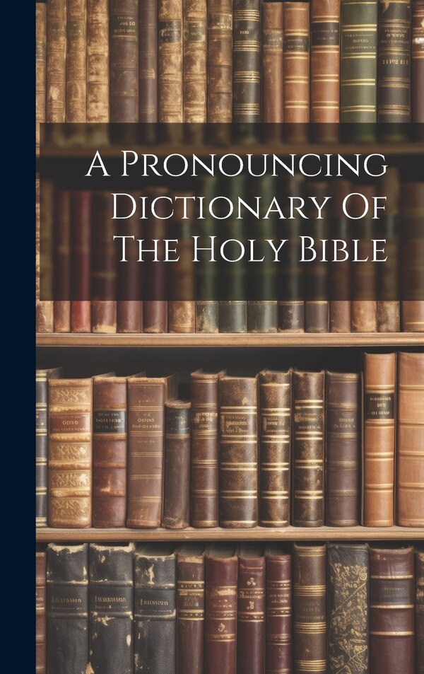 A Pronouncing Dictionary Of The Holy Bible by Anonymous, Hardcover | Indigo Chapters