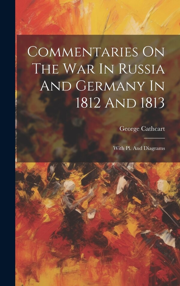 Commentaries On The War In Russia And Germany In 1812 And 1813 by George Cathcart, Hardcover | Indigo Chapters