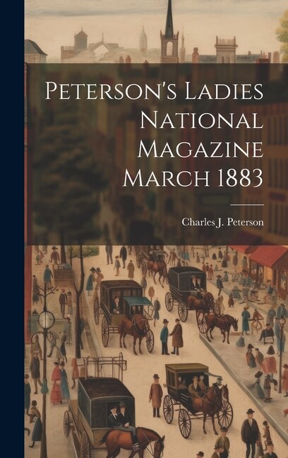 Peterson's Ladies National Magazine March 1883 by Charles J Peterson, Hardcover | Indigo Chapters