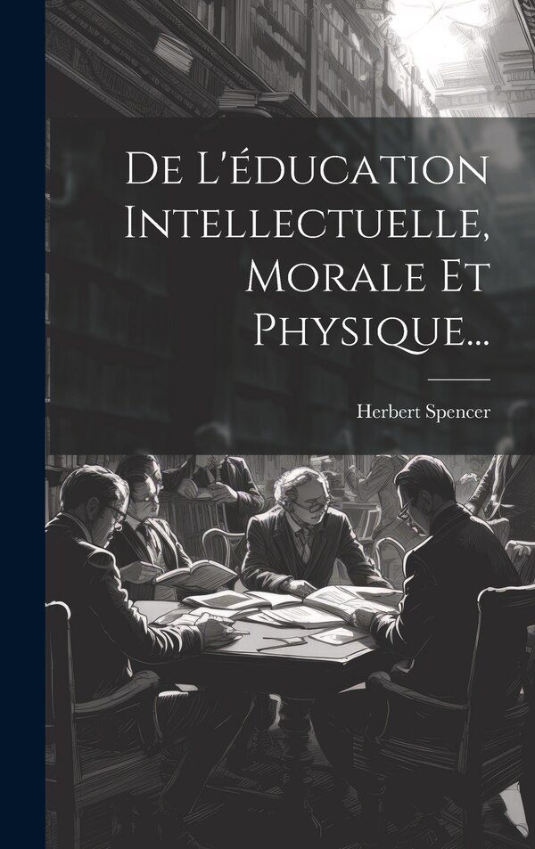 De L'éducation Intellectuelle Morale Et Physique. by Herbert Spencer, Hardcover | Indigo Chapters