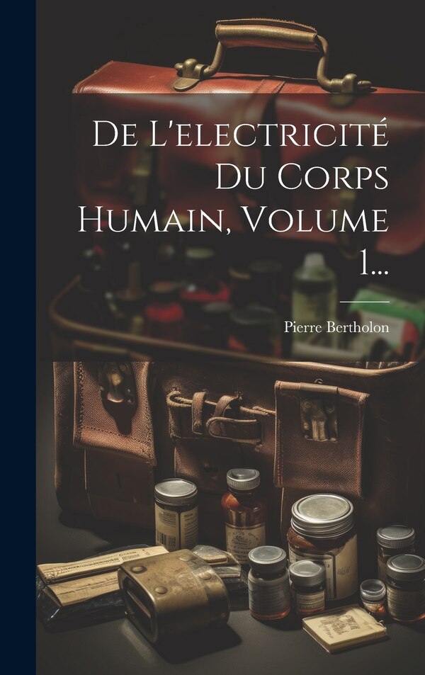 De L'electricité Du Corps Humain Volume 1. by Pierre Bertholon, Hardcover | Indigo Chapters