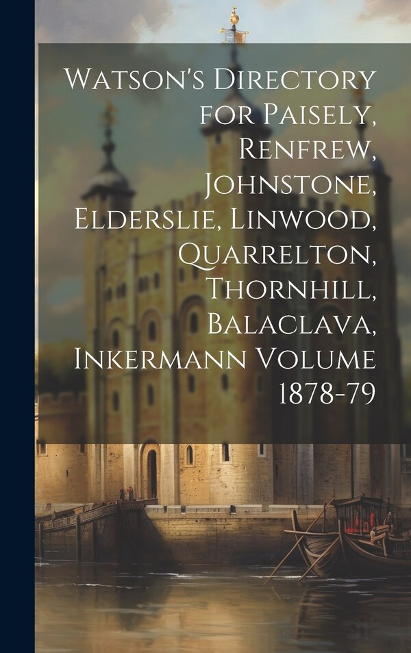 Watson's Directory for Paisely Renfrew Johnstone Elderslie Linwood Quarrelton Thornhill Balaclava Inkermann Volume 1878-79 by Anonymous
