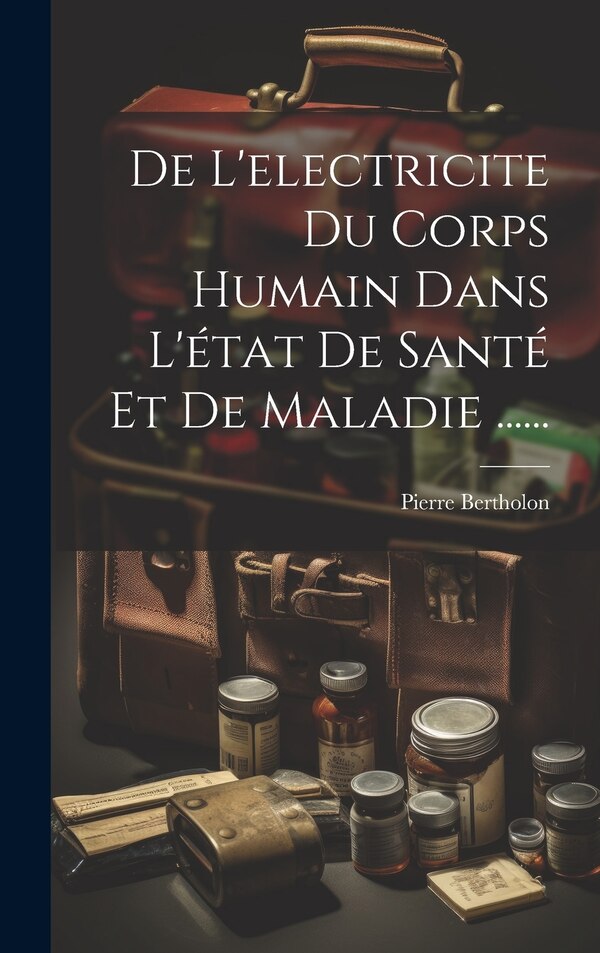 De L'electricite Du Corps Humain Dans L'état De Santé Et De Maladie by Pierre Bertholon, Hardcover | Indigo Chapters
