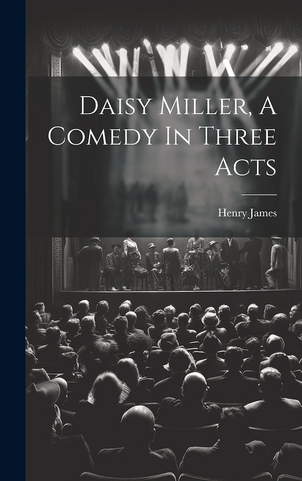 Daisy Miller A Comedy In Three Acts by HENRY JAMES, Hardcover | Indigo Chapters