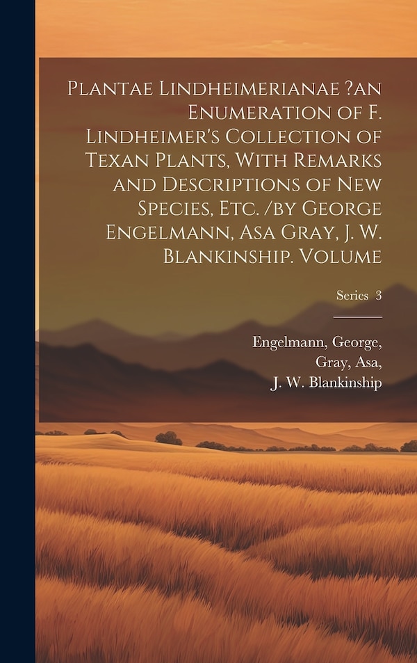 Plantae Lindheimerianae ?an Enumeration of F. Lindheimer's Collection of Texan Plants With Remarks and Descriptions of new Species etc