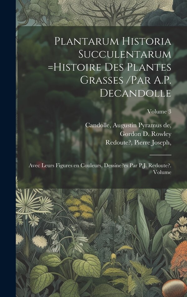 Plantarum historia succulentarum =Histoire des plantes grasses /par A.P. Decandolle; avec leurs figures en couleurs dessine?es par P.J