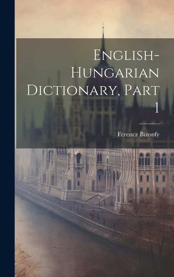 English-hungarian Dictionary Part 1 by Ferencz Bizonfy, Hardcover | Indigo Chapters