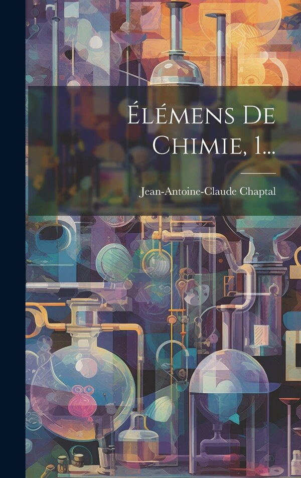 Élémens De Chimie 1. by Jean Antoine Claude Chaptal, Hardcover | Indigo Chapters