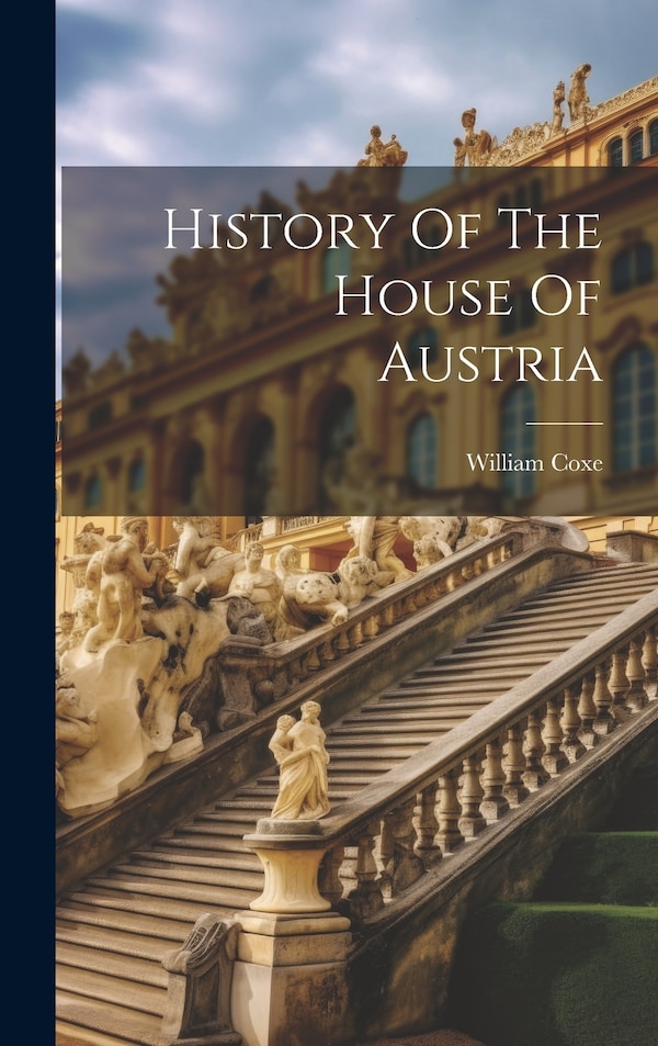 History Of The House Of Austria by William Coxe, Hardcover | Indigo Chapters