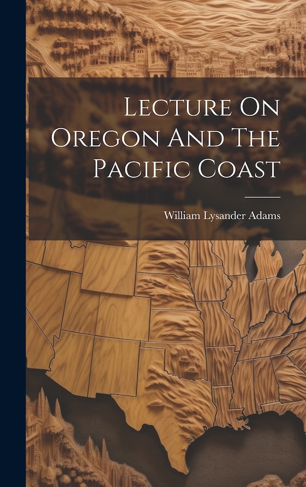 Lecture On Oregon And The Pacific Coast by William Lysander Adams, Hardcover | Indigo Chapters