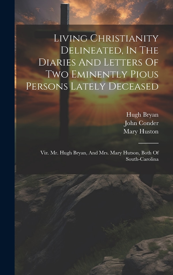 Living Christianity Delineated In The Diaries And Letters Of Two Eminently Pious Persons Lately Deceased by Hugh Bryan, Hardcover | Indigo Chapters
