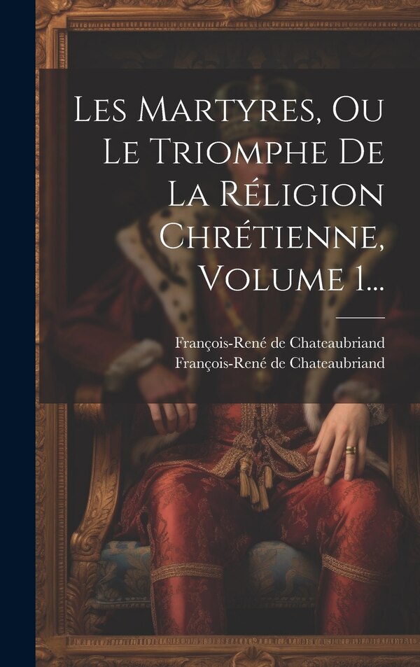 Les Martyres Ou Le Triomphe De La Réligion Chrétienne Volume 1. by François-René de Chateaubriand, Hardcover | Indigo Chapters