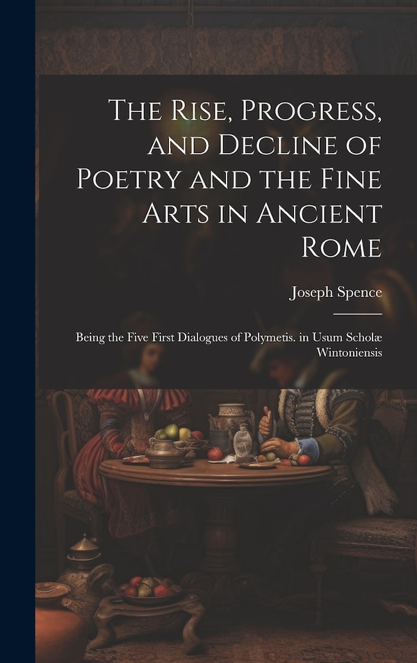 The Rise Progress and Decline of Poetry and the Fine Arts in Ancient Rome by Joseph Spence, Hardcover | Indigo Chapters