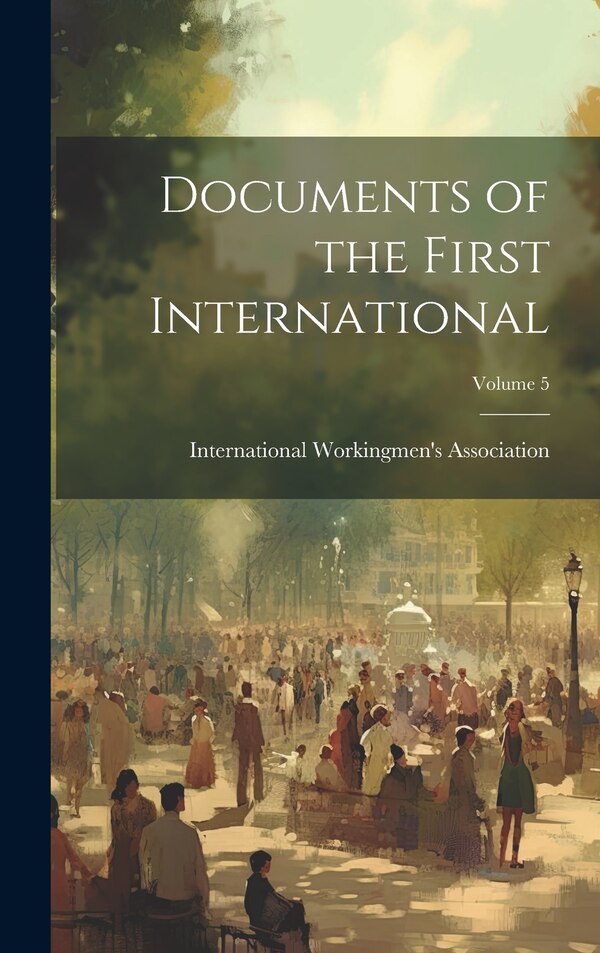 Documents of the First International; Volume 5 by International Workingmen's Association, Hardcover | Indigo Chapters