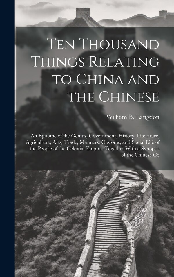 Ten Thousand Things Relating to China and the Chinese by William B Langdon, Hardcover | Indigo Chapters