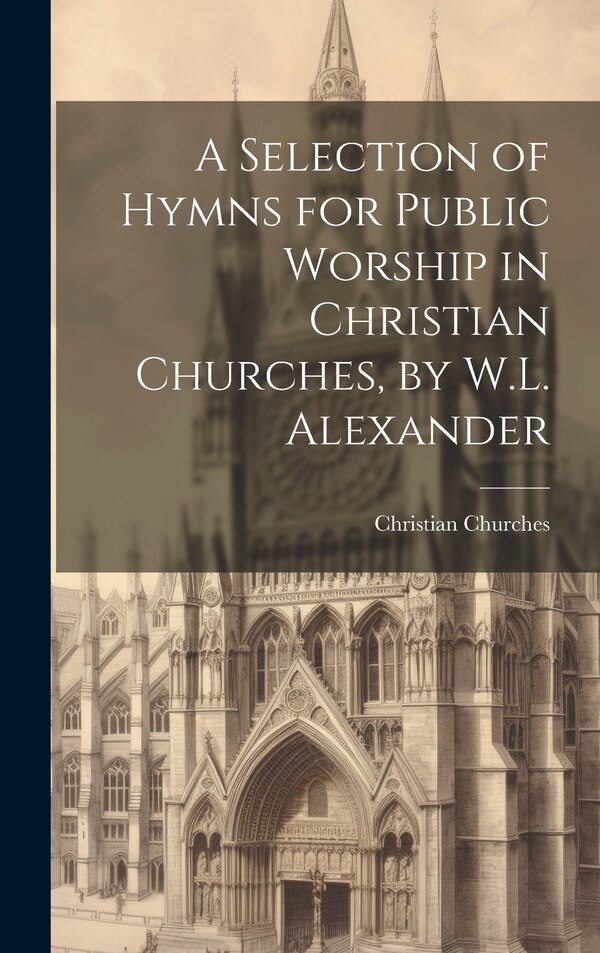 A Selection of Hymns for Public Worship in Christian Churches by W.L. Alexander, Hardcover | Indigo Chapters