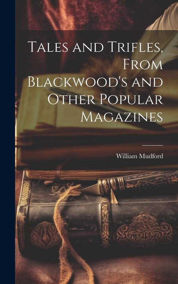 Tales and Trifles From Blackwood's and Other Popular Magazines by William Mudford, Hardcover | Indigo Chapters