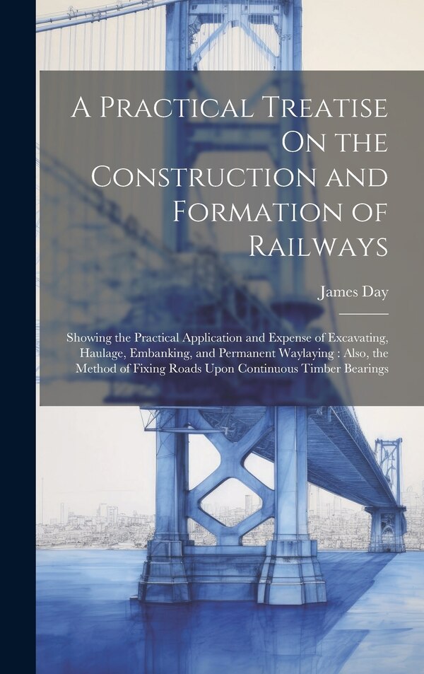 A Practical Treatise On the Construction and Formation of Railways by James Day, Hardcover | Indigo Chapters