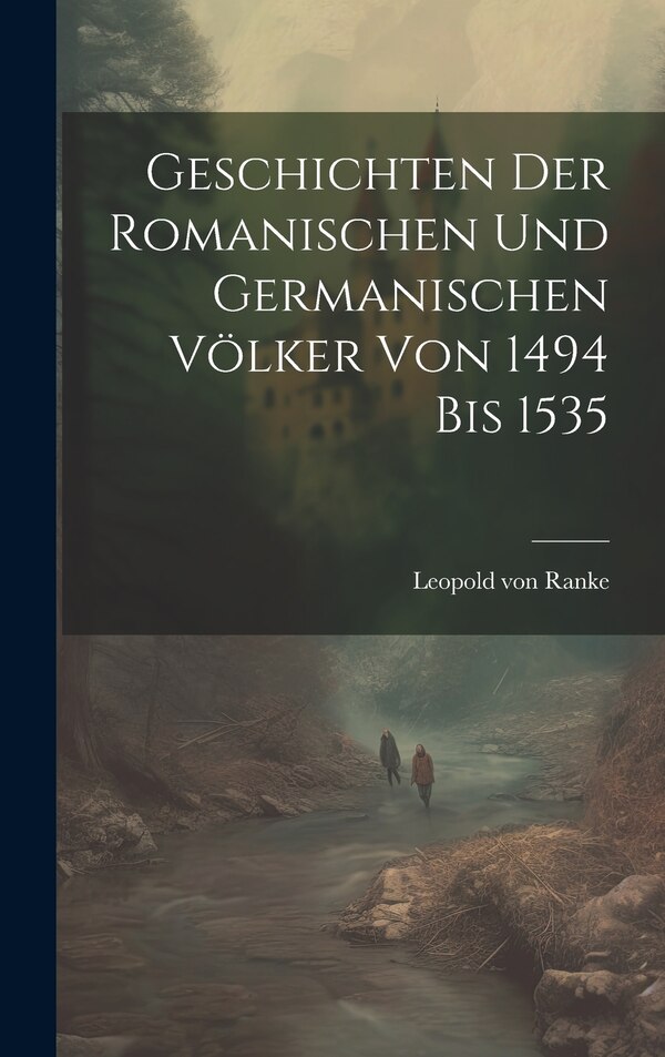 Geschichten Der Romanischen Und Germanischen Völker Von 1494 Bis 1535 by Leopold Von Ranke, Hardcover | Indigo Chapters