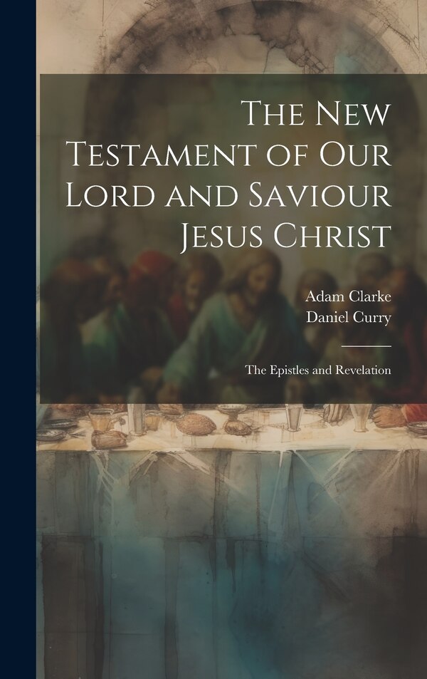 The New Testament of Our Lord and Saviour Jesus Christ by Adam Clarke, Hardcover | Indigo Chapters