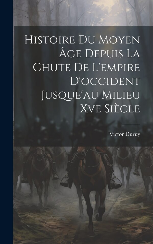 Histoire Du Moyen Âge Depuis La Chute De L'empire D'occident Jusque'au Milieu Xve Siècle by Victor Duruy, Hardcover | Indigo Chapters