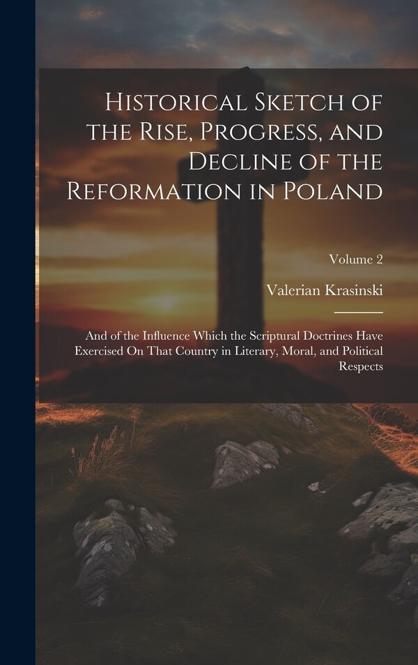 Historical Sketch of the Rise Progress and Decline of the Reformation in Poland by Valerian Krasinski, Hardcover | Indigo Chapters