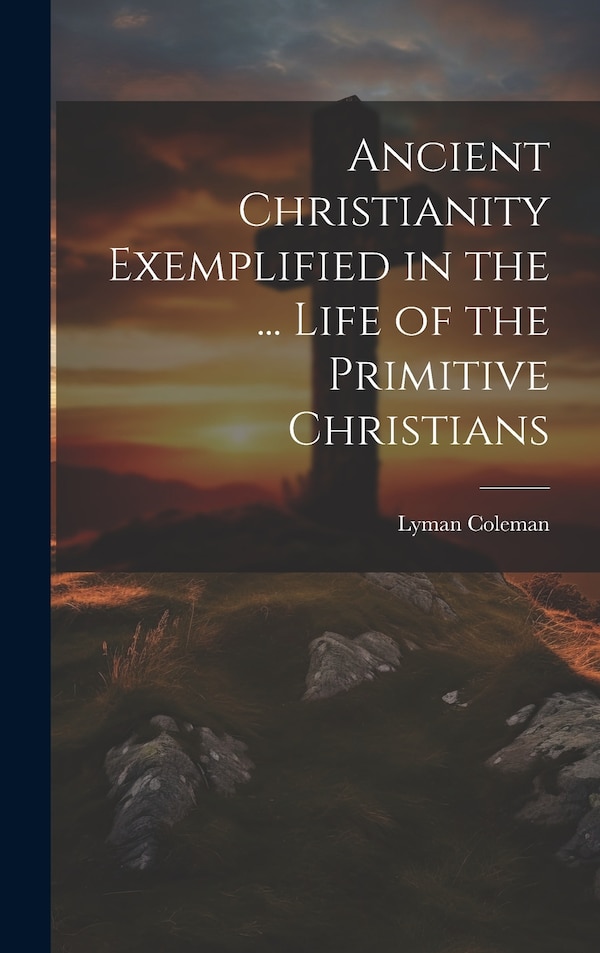 Ancient Christianity Exemplified in the by Lyman Coleman, Hardcover | Indigo Chapters