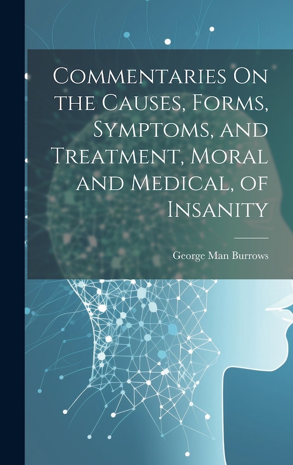 Commentaries On the Causes Forms Symptoms and Treatment Moral and Medical of Insanity by George Man Burrows, Hardcover | Indigo Chapters