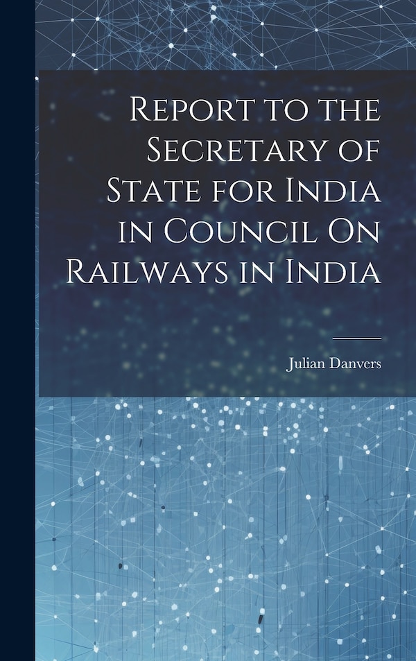 Report to the Secretary of State for India in Council On Railways in India by Julian Danvers, Hardcover | Indigo Chapters