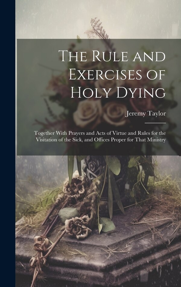 The Rule and Exercises of Holy Dying by Jeremy Taylor, Hardcover | Indigo Chapters