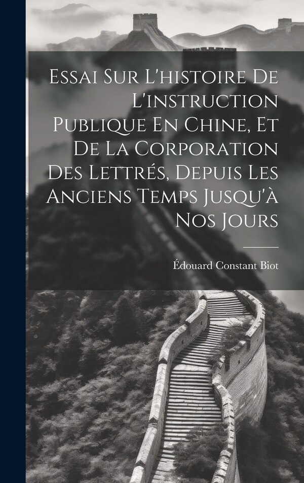 Essai Sur L'histoire De L'instruction Publique En Chine Et De La Corporation Des Lettrés Depuis Les Anciens Temps Jusqu'à Nos Jours