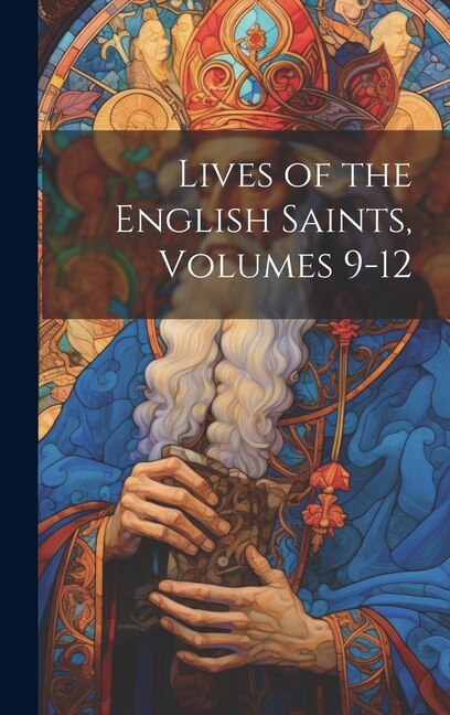 Lives of the English Saints Volumes 9-12 by Anonymous, Hardcover | Indigo Chapters