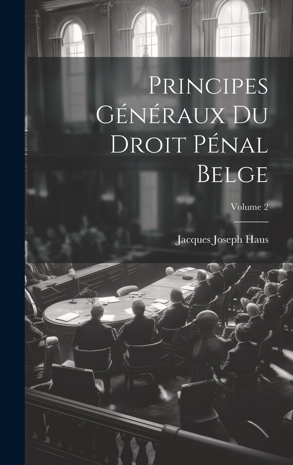 Principes Généraux Du Droit Pénal Belge; Volume 2 by Jacques Joseph Haus, Hardcover | Indigo Chapters