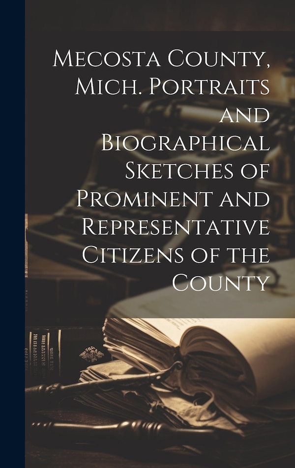 Mecosta County Mich. Portraits and Biographical Sketches of Prominent and Representative Citizens of the County by Anonymous Anonymous, Hardcover