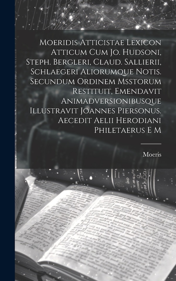 Moeridis Atticistae Lexicon Atticum Cum Jo. Hudsoni Steph. Bergleri Claud. Sallierii Schlaegeri Aliorumque Notis. Secundum Ordinem by Moeris