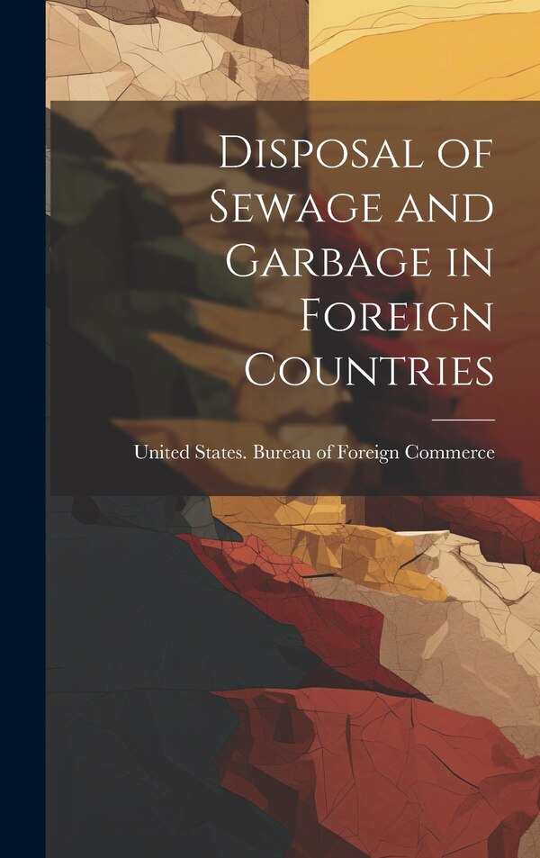 Disposal of Sewage and Garbage in Foreign Countries by United States Bureau of Foreign Comm, Hardcover | Indigo Chapters
