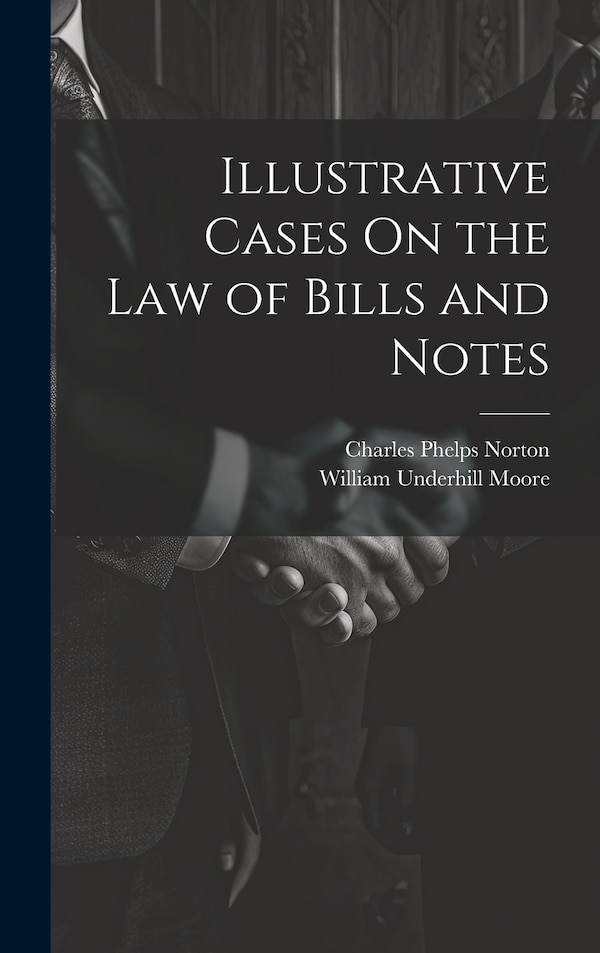 Illustrative Cases On the Law of Bills and Notes by William Underhill Moore, Hardcover | Indigo Chapters