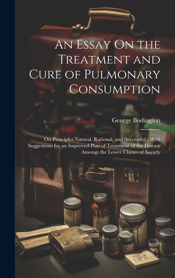 An Essay On the Treatment and Cure of Pulmonary Consumption by George Bodington, Hardcover | Indigo Chapters
