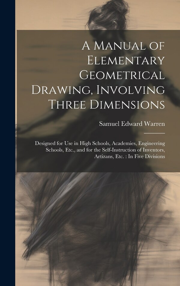 A Manual of Elementary Geometrical Drawing Involving Three Dimensions by Samuel Edward Warren, Hardcover | Indigo Chapters