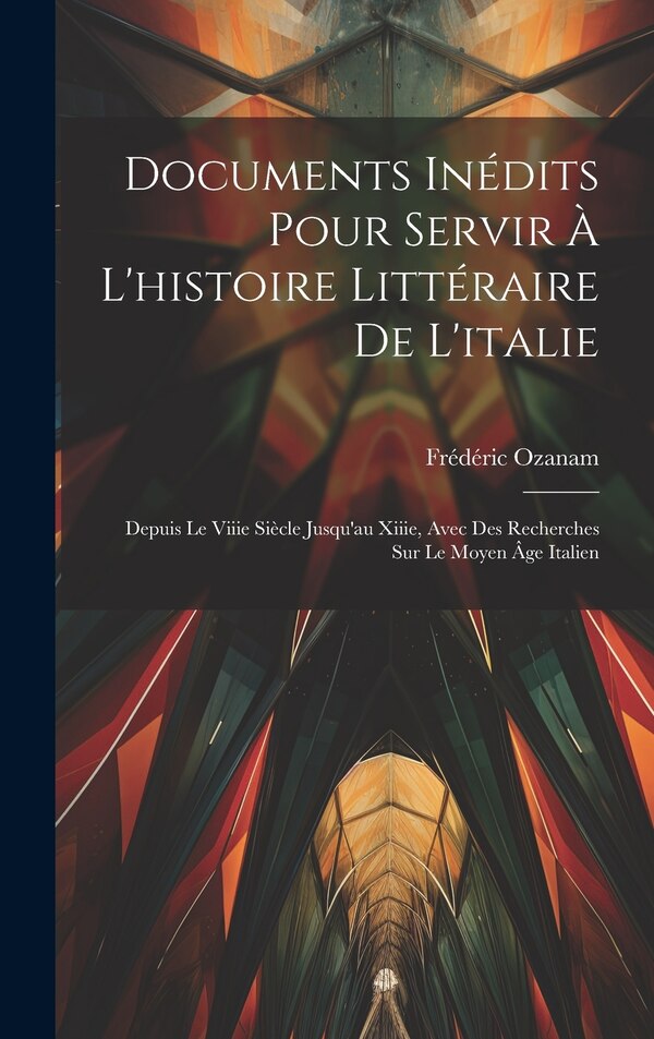 Documents Inédits Pour Servir À L'histoire Littéraire De L'italie by Frédéric Ozanam, Hardcover | Indigo Chapters