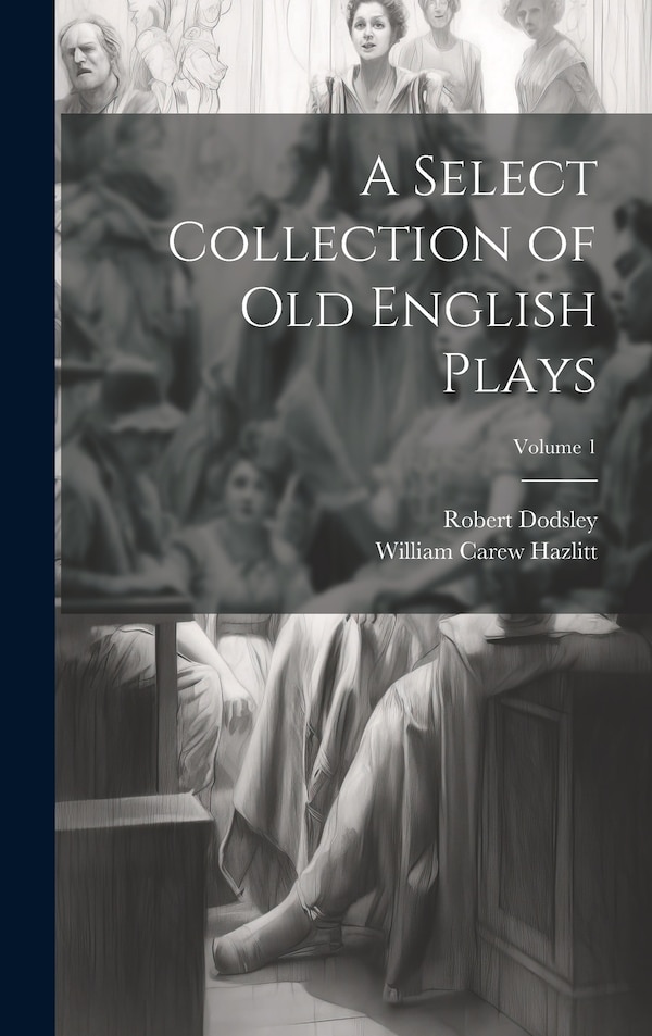 A Select Collection of Old English Plays; Volume 1 by William Carew Hazlitt, Hardcover | Indigo Chapters